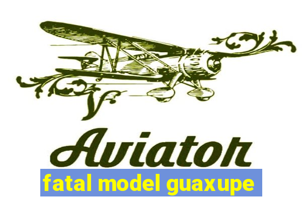 fatal model guaxupe